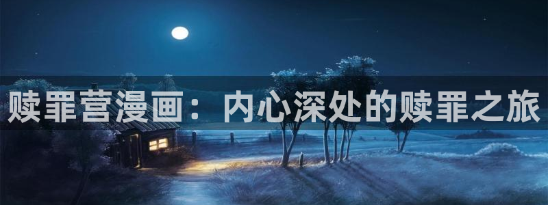 汗汗歪歪漫画首页：赎罪营漫画：内心深处的赎罪之旅
